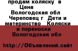 продам коляску 2в1 › Цена ­ 11 000 - Вологодская обл., Череповец г. Дети и материнство » Коляски и переноски   . Вологодская обл.